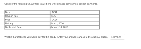 Consider the following $1,000 face value bond which makes semi-annual coupon payments, Bond HSBC 14.5% 104.96 Coupon rate Pri