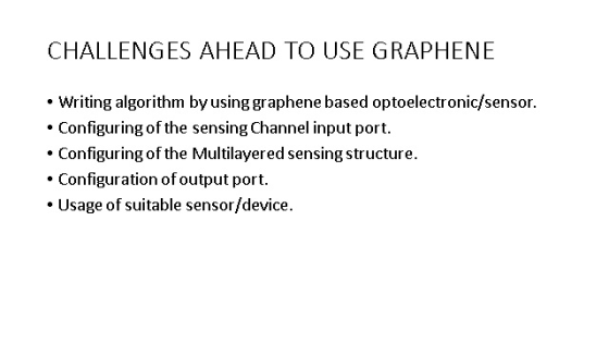 CHALLENGES AHEAD TO USE GRAPHENE • Writing algorithm by using graphene based optoelectronic/sensor. • Configuring of the sens