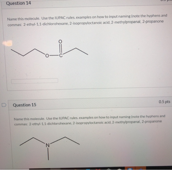 Question 14 Name this molecule. Use the IUPAC rules. examples on how to input naming (note the hyphens and commas: 2-ethyl-1,