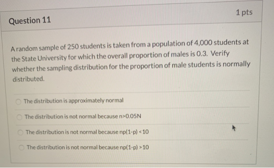 1 pts Question 11 A random sample of 250 students is taken from a population of 4,000 students at the State University for wh