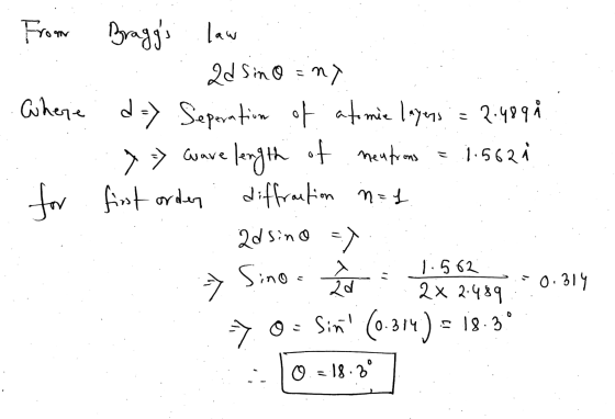> >> Gave From Braggs 2d sino any Where . d -> Seperation of atomie layers = 2:4898 length of neutrons 1.562 for first orden