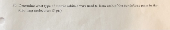 30. Determine what type of atomic orbitals were used to form each of the bonds/lone pairs in the following molecules: (3 pts)