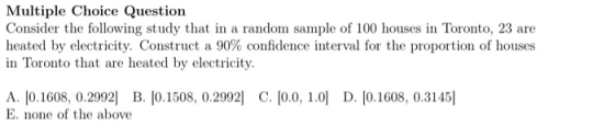 Multiple Choice Question Consider the following study that in a random sample of 100 houses in Toronto, 23 are heated by elec