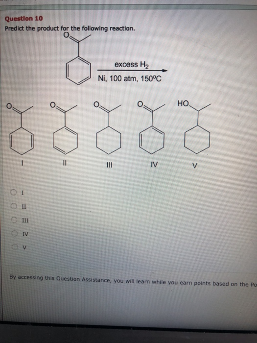 Question 10 Predict the product for the following reaction. excess H2 Ni, 100 atm, 150°C HO III IV =- ooooo = < By accessing