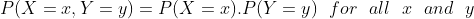 P(X=x, Y=y)= P(X = ).P(Y = y) for all and y