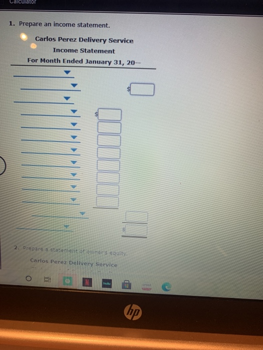 Calculator 1. Prepare an income statement. Carlos Perez Delivery Service Income Statement For Month Ended January 31, 20- 2.