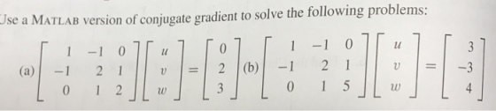 Use a MATLAB version of conjugate gradient to solve the following problems: 1-1 0111 ] [0] (a)| -1 2 1 11 u | =| 2 |(b)1-1 1