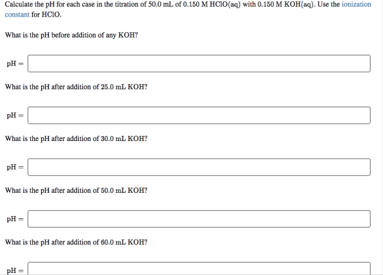 Calculate the pH for each case in the titration of 50.0 mL of 0.150 M HCIO(aq) with 0.150 M KOH(aq). Use the ionization const