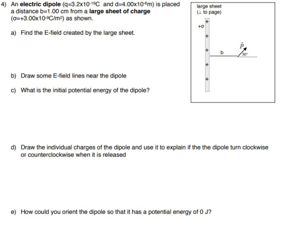 4) An electric dipole (q=3.2x10-19C and d=4.00x106m) is placed a distance b=1.00 cm from a large sheet of charge (o=+3.00x10-
