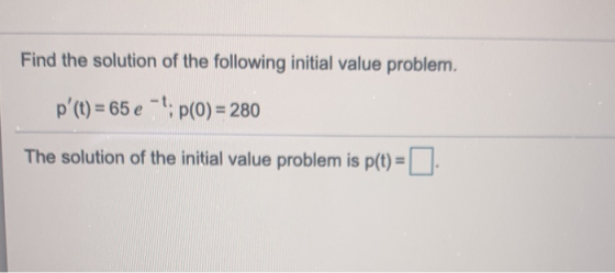 Find the solution of the following initial value problem. p (t) = 65 e -; (O) = 280 The solution of the initial value proble