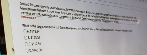 Dennis TV currently sells small televisions for $180. It has costs of $140. A competitor is bringing a new smal television to