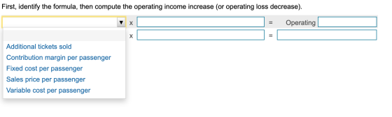 First, identify the formula, then compute the operating income increase (or operating loss decrease). J = Operating | X Addit