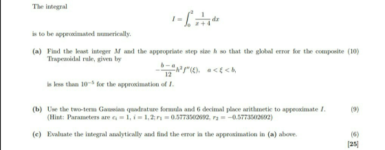 The integral 1 I = da +4 is to be approximated numerically. (a) Find the least integer M and the appropriate step size h so t