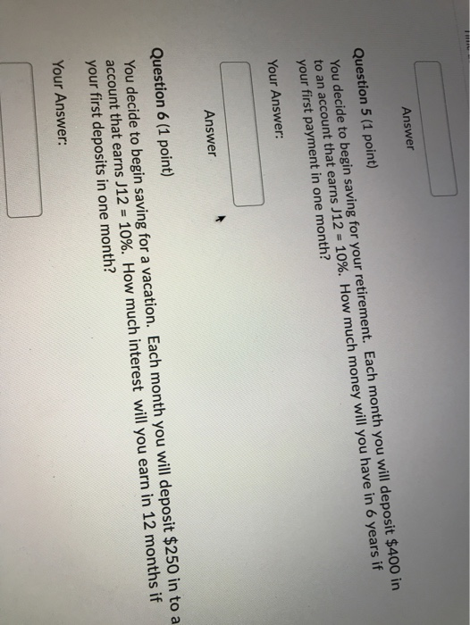 Answer Question 5 (1 point) You decide to begin saving for your retirement. Each month you will deposit $400 in to an account