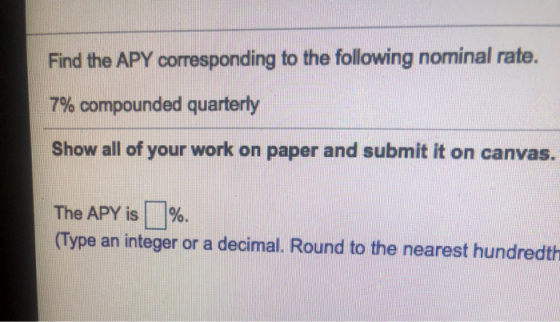 Find the APY corresponding to the following nominal rate. 7% compounded quarterly Show all of your work on paper and submit i