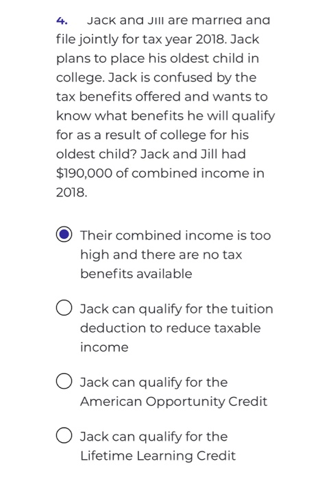 4. Jack and Jill are married and file jointly for tax year 2018. Jack plans to place his oldest child in college. Jack is con