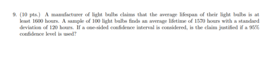 9. (10 pts.) A manufacturer of light bulbs claims that the average lifespan of their light bulbs is at least 1600 hours. A sa