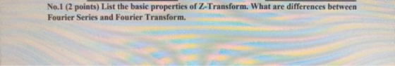 No.1 (2 points) List the basic properties of Z-Transform. What are differences between Fourier Series and Fourier Transform.