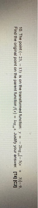 10. The point (-23, -13) is on the transformed function: y = - 2log,ol-5(x + 3)]-9. Find the original point on the parent fun