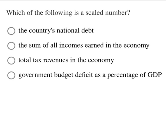 Which of the following is a scaled number? the countrys national debt the sum of all incomes earned in the economy total tax