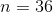 n = 36