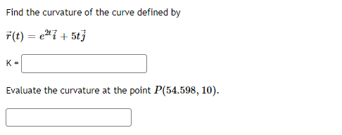Find the curvature of the curve defined by F(t) = 227 + 5tj K= Evaluate the curvature at the point P(54.598, 10).