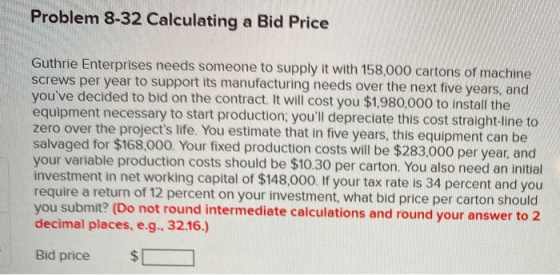 Problem 8-32 Calculating a Bid Price Guthrie Enterprises needs someone to supply it with 158,000 cartons of machine screws pe