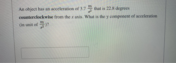 An object has an acceleration of 3.7 that is 22.8 degrees counterclockwise from the x axis. What is the y component of accele