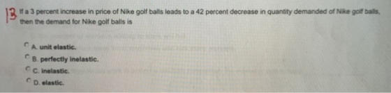 12 If a 3 percent increase in price of Nike golf balls leads to a 42 percent decrease in quantity demanded of Nike golf balls