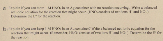 a. Explain if you can store 1M HNO3 in an Ag container with no reaction occurring. Write a balanced net ionic equation for th