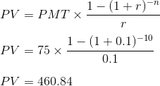 PV = PMTX 1-(1+r)-n PV = 75 x 1-(1 + 0.1) -10 0.1 PV = 460.84