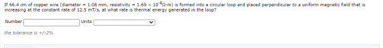 If 66.4 cm of copper wire (diameter = 1.08 mm, resistivity = 1.69 10-82.m) is formed into a circular loop and placed perpendi