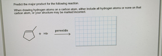 Predict the major product for the following reaction When drawing hydrogen atoms on a carbon atom, either include all hydroge