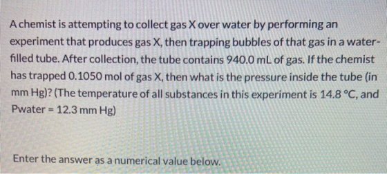 A chemist is attempting to collect gas X over water by performing an experiment that produces gas X, then trapping bubbles of