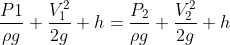\frac{P1}{\rho g}+\frac{V_{1}^{2}}{2g}+h = \frac{P_{2}}{\rho g}+\frac{V_{2}^{2}}{2g}+h