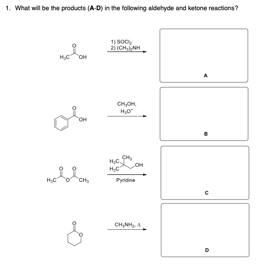 1. What will be the products (A-D) in the following aldehyde and ketone reactions ? Hoon 1) SOCI 2) (CH3)2NH A FO сндон, H30*