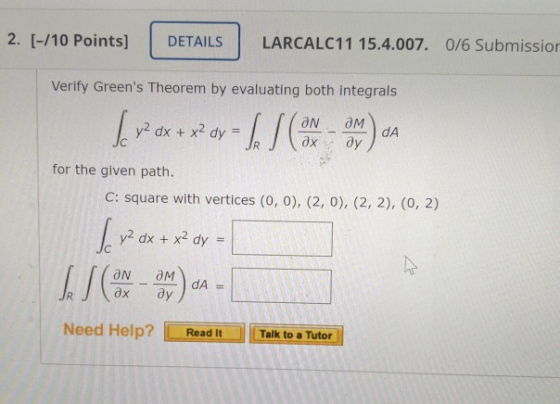 2. [-/10 Points] DETAILS LARCALC11 15.4.007. 0/6 Submission Verify Greens Theorem by evaluating both integrals |_ ? dx + x?