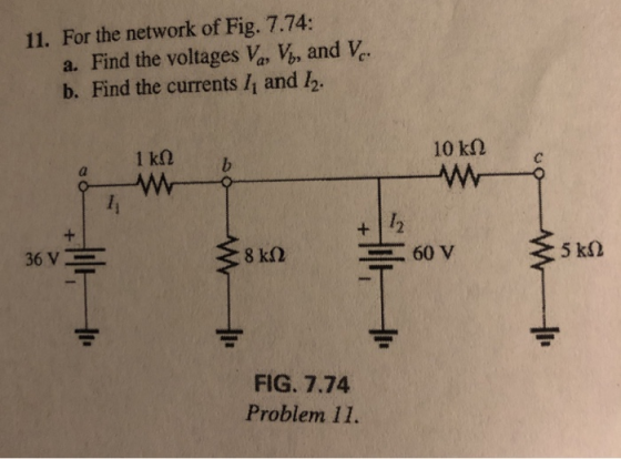 11. For the network of Fig. 7.74: a. Find the voltages Va, V, and V b. Find the currents /1 and /2. с. 1 kQb 10 kΩ 5 k2 FIG.