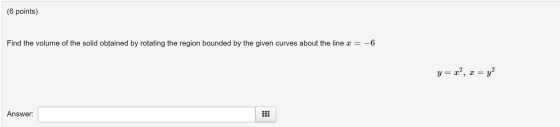 (6 points) Find the volume of the solid obtained by rotating the region bounded by the given curves about the line x = -6 y=