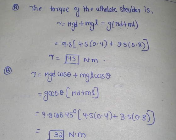 ③ ® The torque of the athelete shoulder is, r = ugd tingl = gl Md tm) = 9.81 4:5 (0:4)+ 3:5(0-8)] T = 145 Nm . ge mod cose +