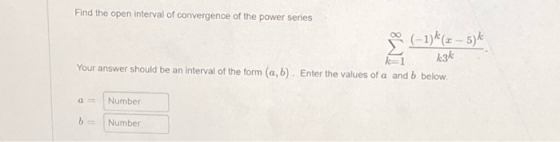 Find the open interval of convergence of the power series (-1)*(+ – 5) k3k Your answer should be an interval of the form (a,