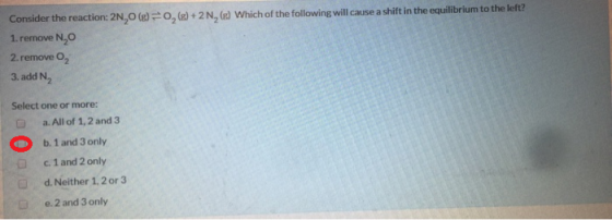 Consider the reaction: 2N,O (g)0, (g) + 2 N, (g) Which of the following will cause a shift in the equilibrium to the left? 1.