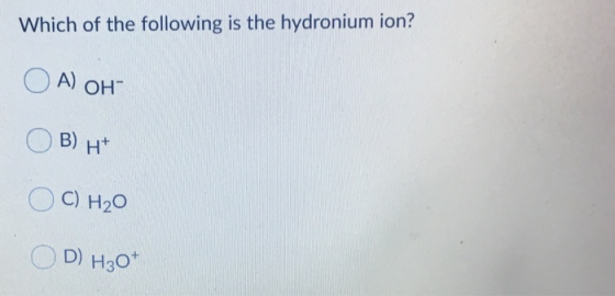 Which of the following is the hydronium ion? ОА) оны OB) H+ OC) H₂O OD) H3O+