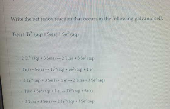 Write the net redox reaction that occurs in the following galvanic cell. Ti(s) | Ti- (aq) Se(s) | Se? (aq) 2 Tintaq) + 3 Sets