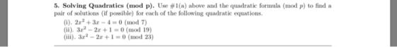 5. Solving Quadratics (mod p). Use #1 (a) above and the quadratic formula (mod p) to find a pair of solutions (if possible) f
