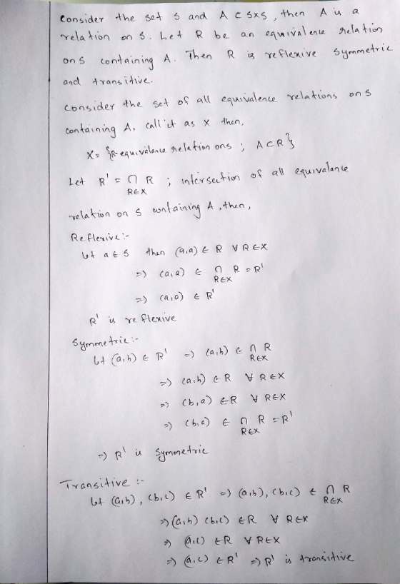 Consider thee and A c5xS ,then A u a rela tion en Le R ban 4ivela ti ons contain ing A. Then R ㎍reflex: ve Symmetric and -trans itive. consider the et oa euivalente rela tions on s contauning A, call t as x then, Let R Rtrse REX 2quivalante elatiun on s uentaininy A then, Rヒ Symmetriu REX REX Tyansitive :- し4 @4), (bil) e R-) (a»), cb.c) n R ヒR