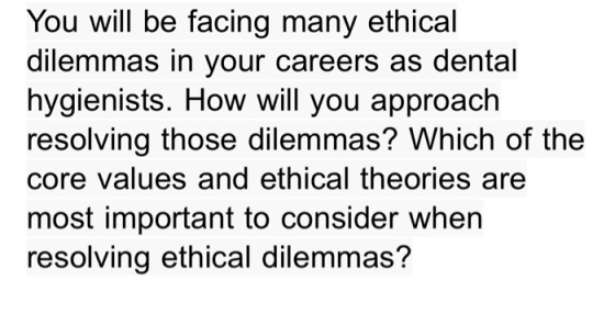 You will be facing many ethical dilemmas in your careers as dental hygienists. How will you approach resolving those dilemmas