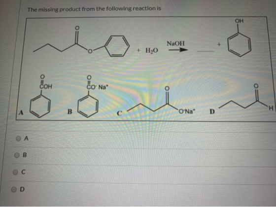 The missing product from the following reaction is OH NaOH + H20 COH Co Na* H A OrNa* A B C D