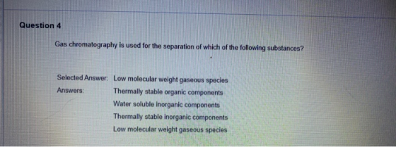 Question 4 Gas chromatography is used for the separation of which of the following substances? Selected Answer: Low molecular