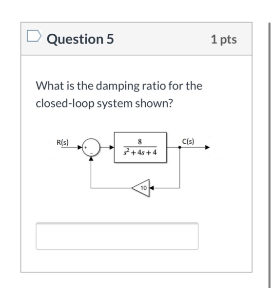 Question 5 1 pts What is the damping ratio for the closed-loop system shown? R(s) 8 C(s) 52 + 4s +4 10